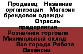 Продавец › Название организации ­ Магазин брендовой одежды LiberaVita › Отрасль предприятия ­ Розничная торговля › Минимальный оклад ­ 20 000 - Все города Работа » Вакансии   . Пензенская обл.,Мокшанский р-н